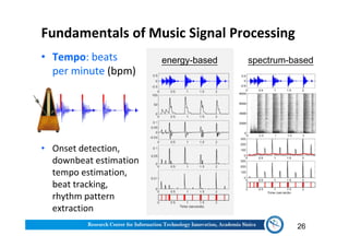 Fundamentals of Music Signal Processing
• Tempo: beats
per minute (bpm)
• Onset detection,
downbeat estimation
tempo estimation,
beat tracking,
rhythm pattern
extraction
26
energy-based spectrum-based
 