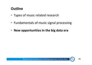 Outline
• Types of music related research
• Fundamentals of music signal processing
• New opportunities in the big data era
34
 