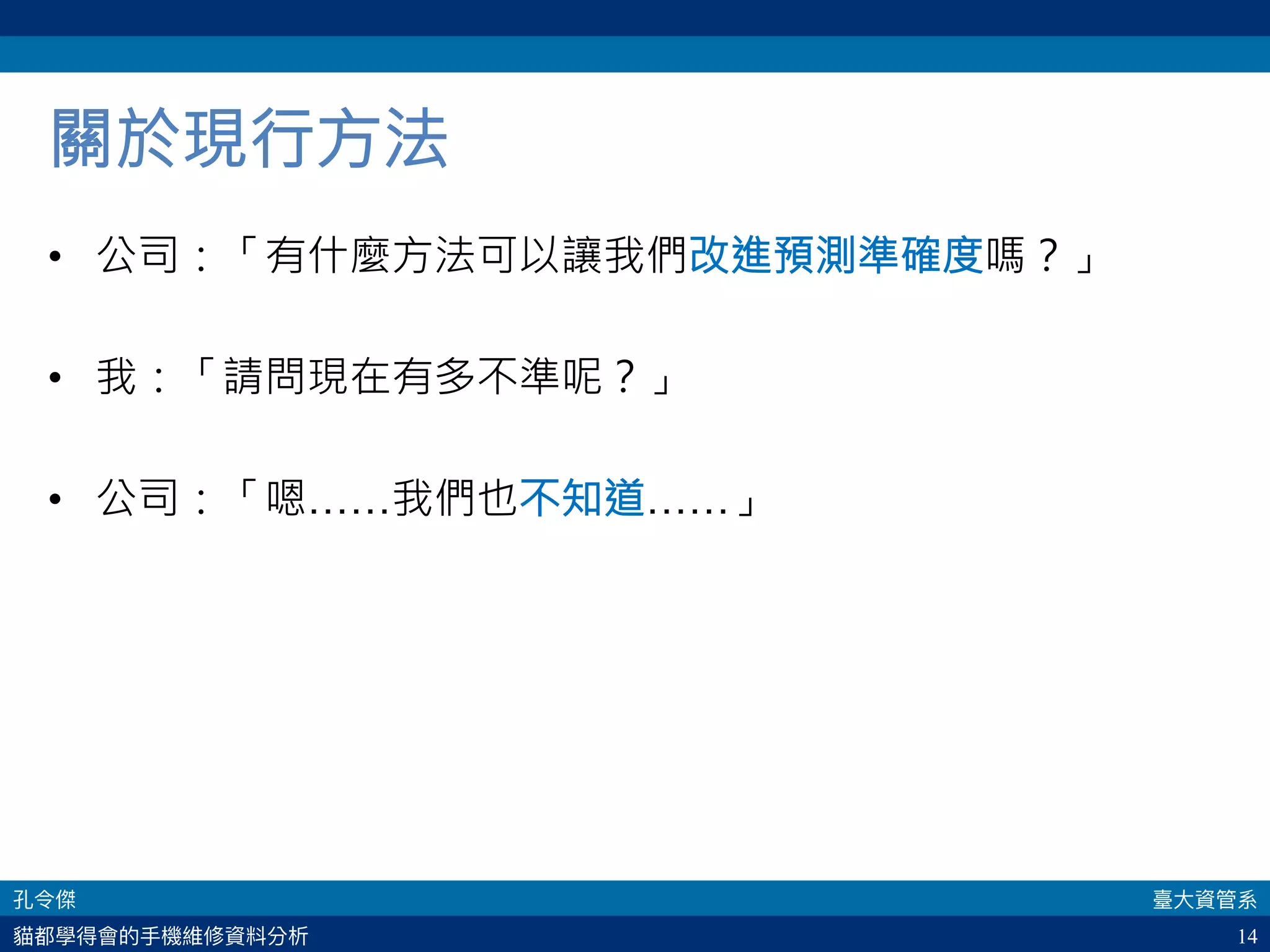 14
關於現行方法
•  公司：「有什麼方法可以讓我們改進預測準確度嗎？」
•  我：「請問現在有多不準呢？」
•  公司：「嗯……我們也不知道……」
 