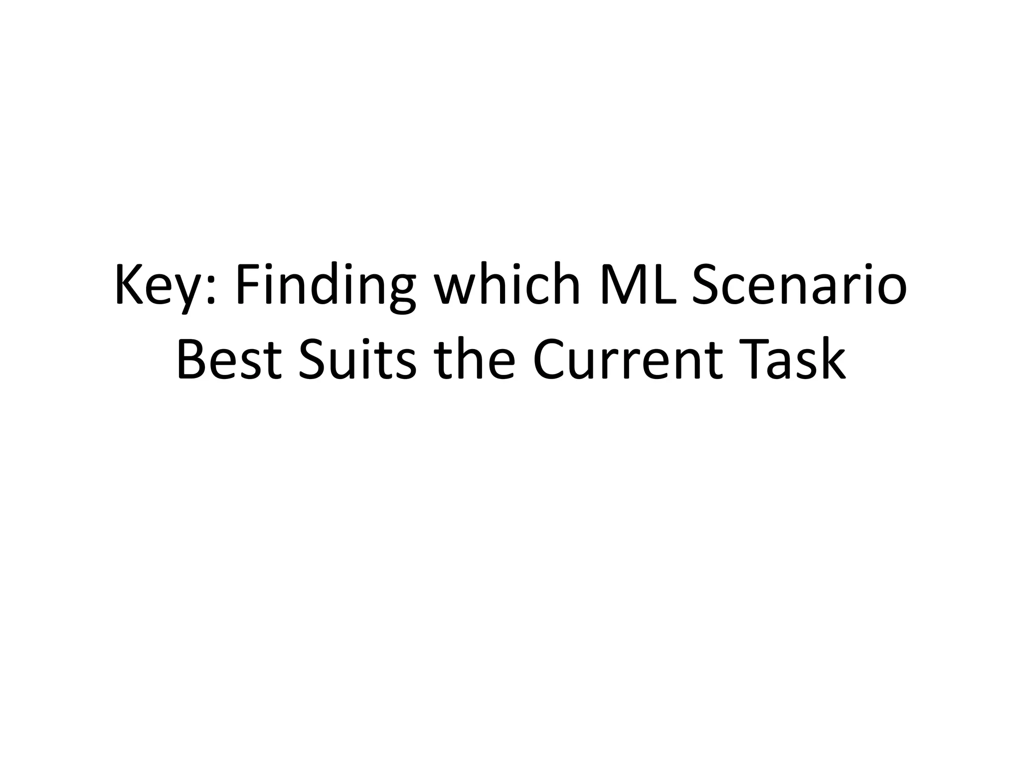 Key: Finding which ML Scenario
Best Suits the Current Task
 
