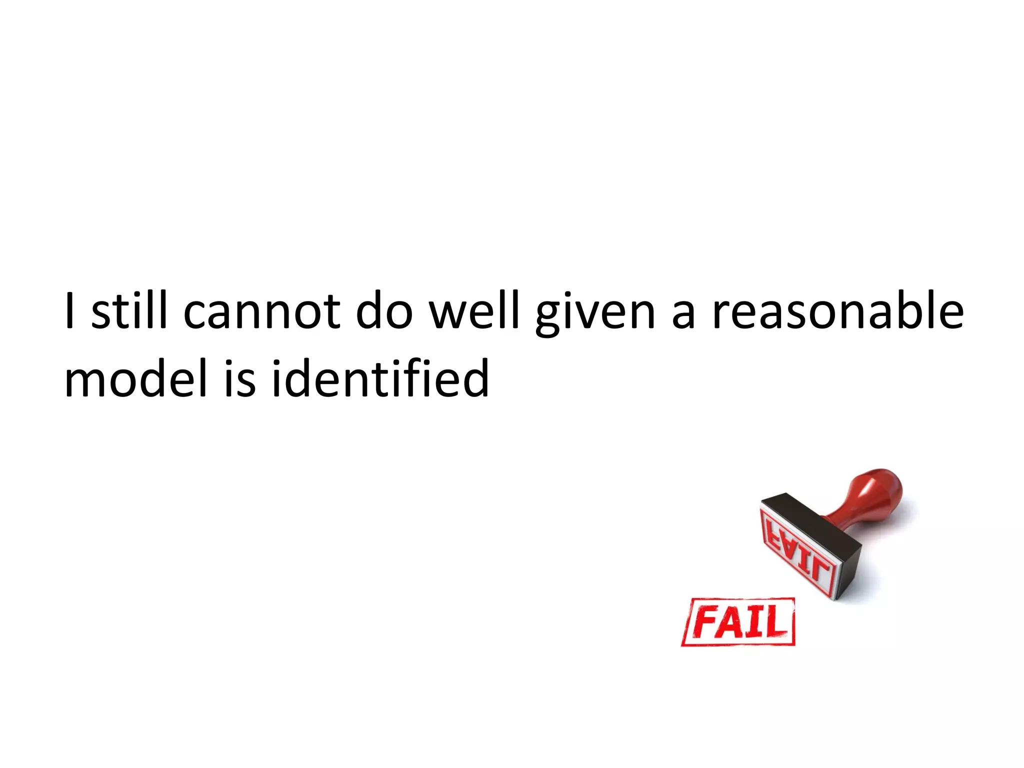 I still cannot do well given a reasonable
model is identified
 