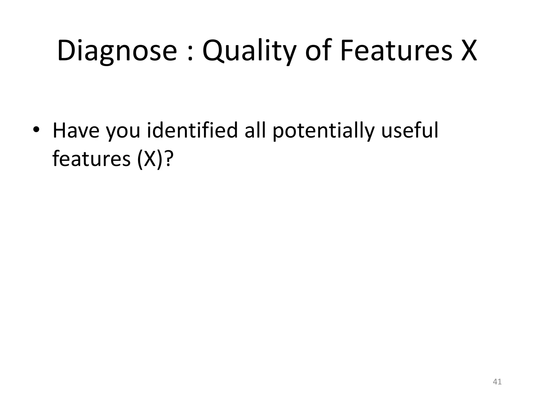 • Have you identified all potentially useful
features (X)?
Diagnose : Quality of Features X
41
 
