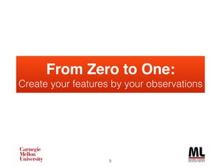 From Zero to One:
Create your features by your observations
5
 