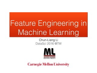 Feature Engineering in
Machine Learning
Chun-Liang Li (李俊良)
chunlial@cs.cmu.edu
 