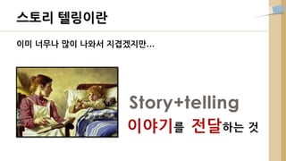 이미 너무나 많이 나와서 지겹겠지만…
스토리 텔링이란
 
