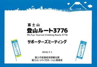 サポーターズミーティング
2016.7.1
富士市産業経済部観光課
富士山・シティプロモーション推進室
 