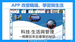 陳 永 隆 博 士 的 6 D 思 維
APP 改變職場、學習與生活
37
 