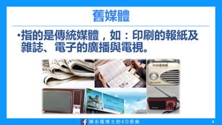 陳 永 隆 博 士 的 6 D 思 維
舊媒體
•指的是傳統媒體，如：印刷的報紙及
雜誌、電子的廣播與電視。
4
 