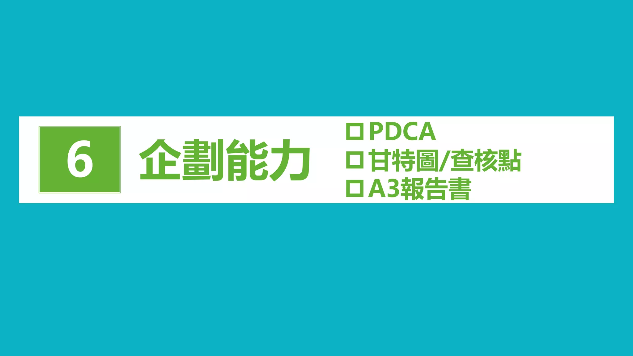 企劃能力6
PDCA
甘特圖/查核點
A3報告書
 