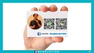 陳 永 隆 博 士 的 6 D 思 維 44
 