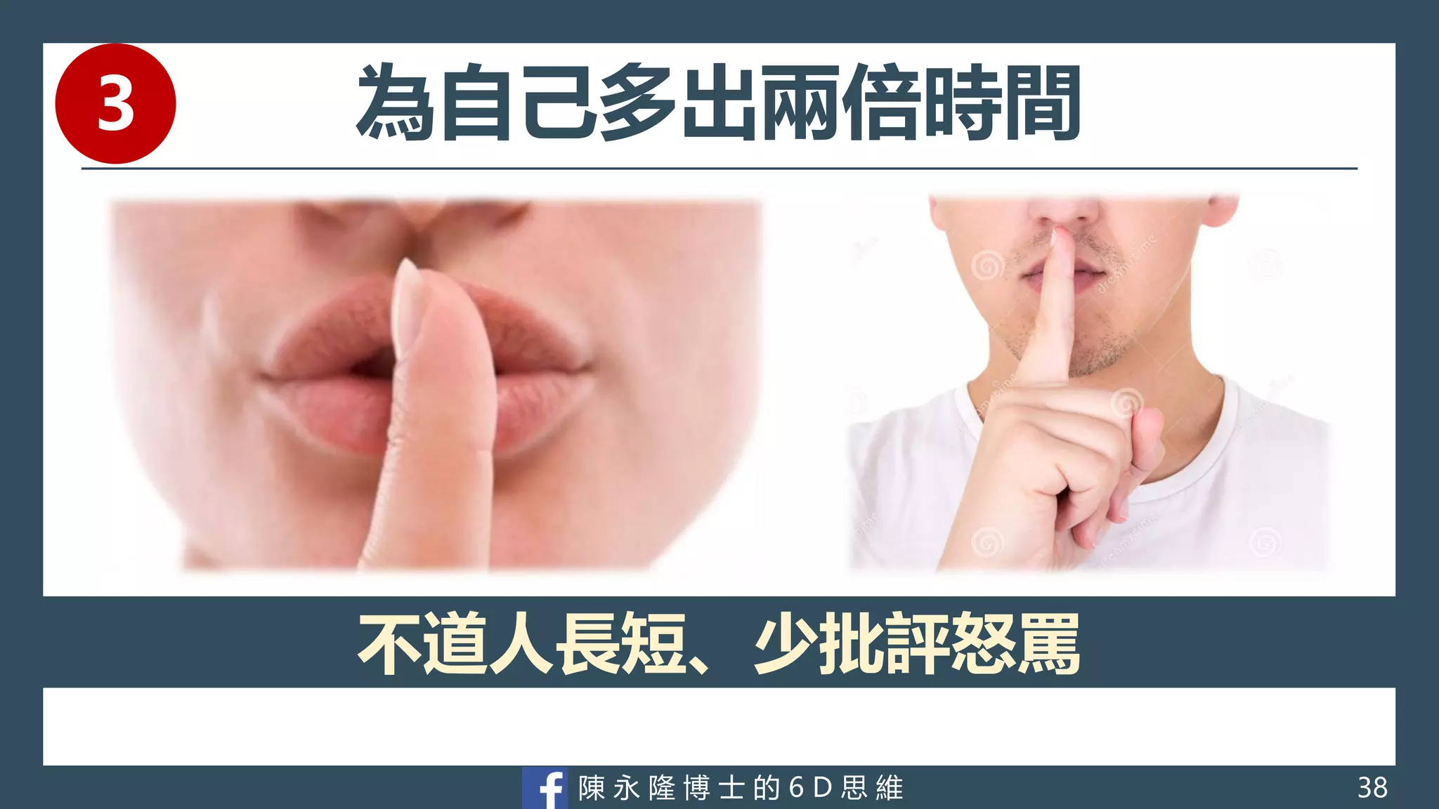 陳 永 隆 博 士 的 6 D 思 維
為自己多出兩倍時間
不道人長短、少批評怒罵
38
3
 