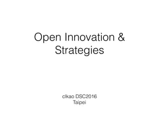 Open Innovation &
Strategies
clkao DSC2016
Taipei
 