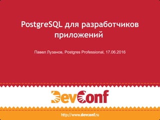 PostgreSQL для разработчиков
приложений
Павел Лузанов, Postgres Professional, 17.06.2016
 