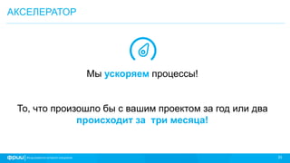 33
Мы ускоряем процессы!
То, что произошло бы с вашим проектом за год или два
происходит за три месяца!
АКСЕЛЕРАТОР
 
