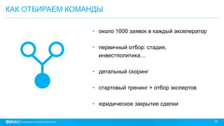 42
КАК ОТБИРАЕМ КОМАНДЫ
• около 1000 заявок в каждый акселератор
• первичный отбор: стадия,
инвестполитика…
• детальный скоринг
• стартовый тренинг + отбор экспертов
• юридическое закрытие сделки
 