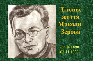 26 .04.1890
-03.11.1937
Літопис
життя
Миколи
Зерова
 