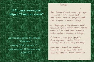 1921 року виходить
збірка “Сонети і елегії”
Автограф сонету М.Зерова
“Соломея”
з циклу “Образи і віки”,
присвячений П.Филиповиу,
18.06.1922
 