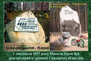 3 листопада 1937 року Микола Зеров був
розстріляний в урочищі Сандармох (Карелія)
 