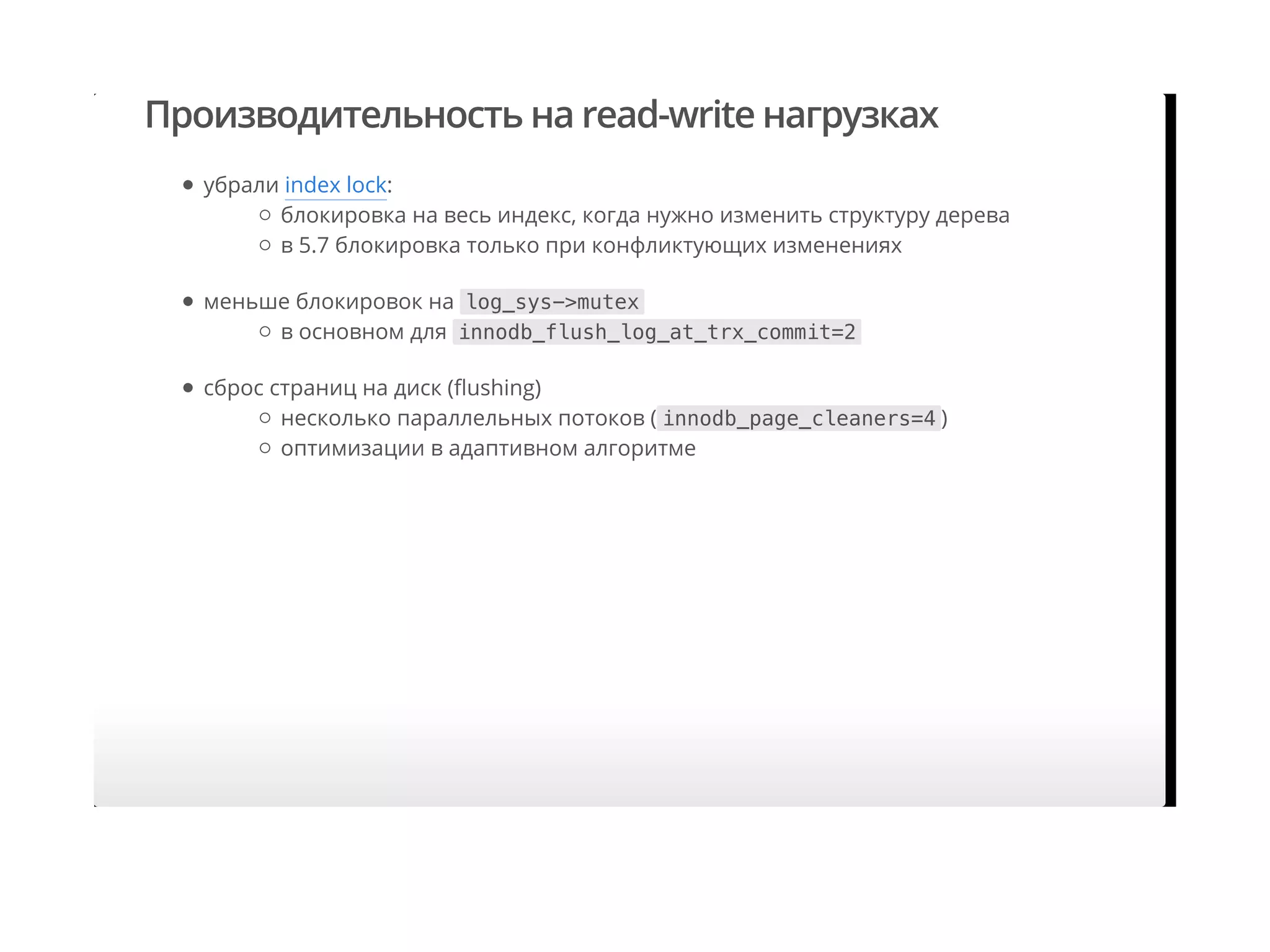 Производительность на read-write нагрузках
убрали index lock:
меньше блокировок на log_sys->mutex
сброс страниц на диск (ﬂushing)
блокировка на весь индекс, когда нужно изменить структуру дерева
в 5.7 блокировка только при конфликтующих изменениях
в основном для innodb_flush_log_at_trx_commit=2
несколько параллельных потоков ( innodb_page_cleaners=4 )
оптимизации в адаптивном алгоритме
 