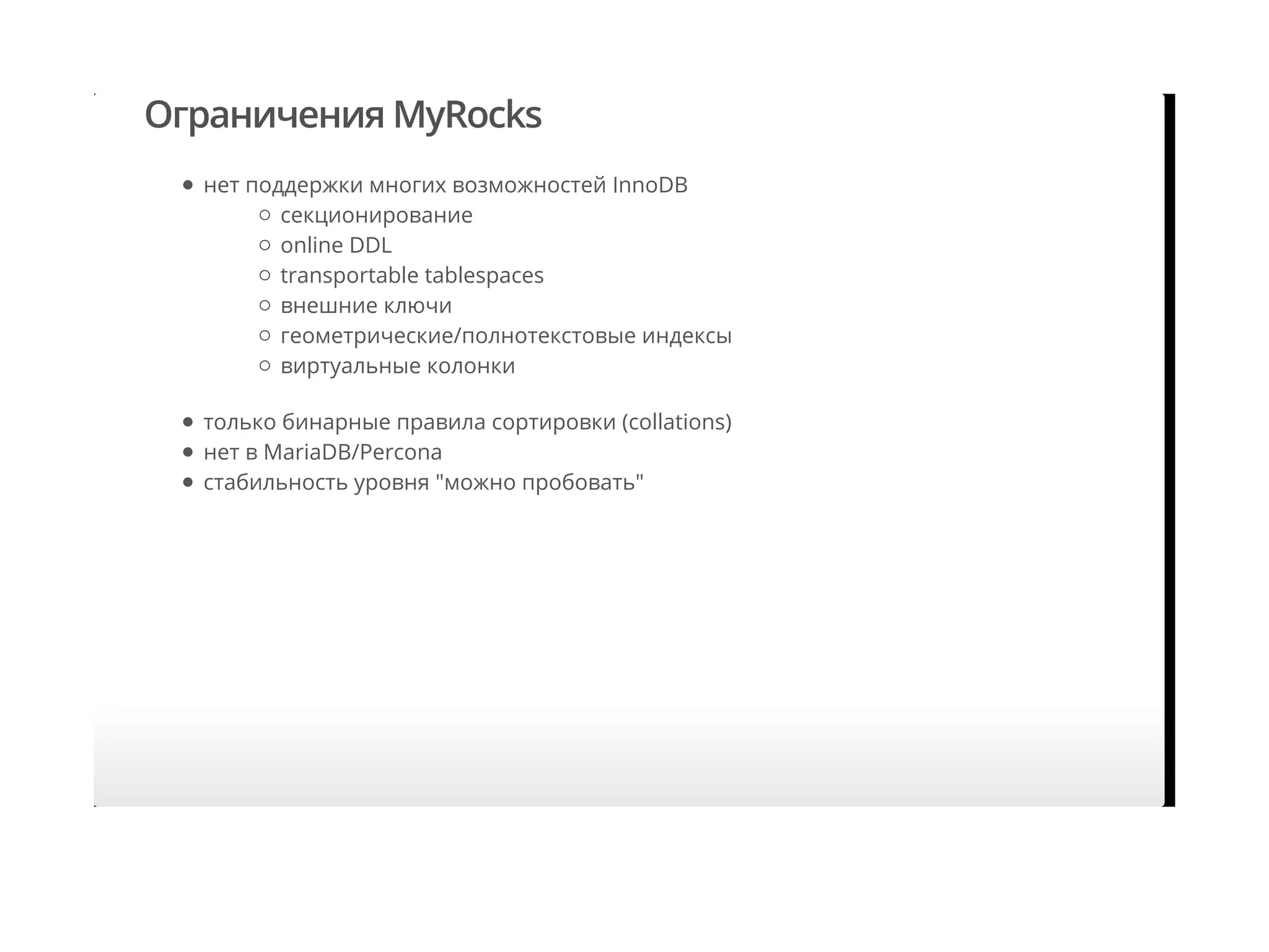 Ограничения MyRocks
нет поддержки многих возможностей InnoDB
только бинарные правила сортировки (collations)
нет в MariaDB/Percona
стабильность уровня "можно пробовать"
секционирование
online DDL
transportable tablespaces
внешние ключи
геометрические/полнотекстовые индексы
виртуальные колонки
 