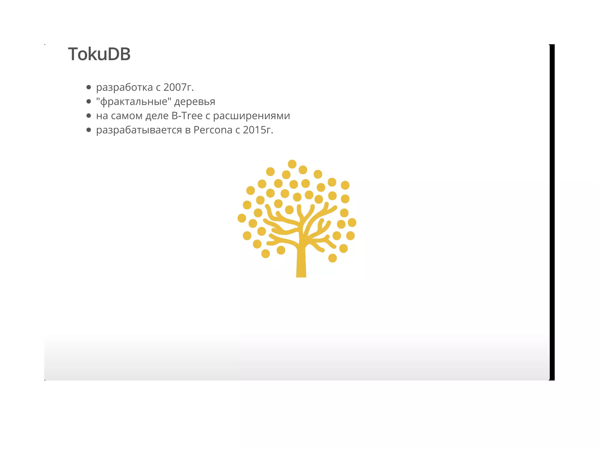 TokuDB
разработка с 2007г.
"фрактальные" деревья
на самом деле B-Tree с расширениями
разрабатывается в Percona с 2015г.
 