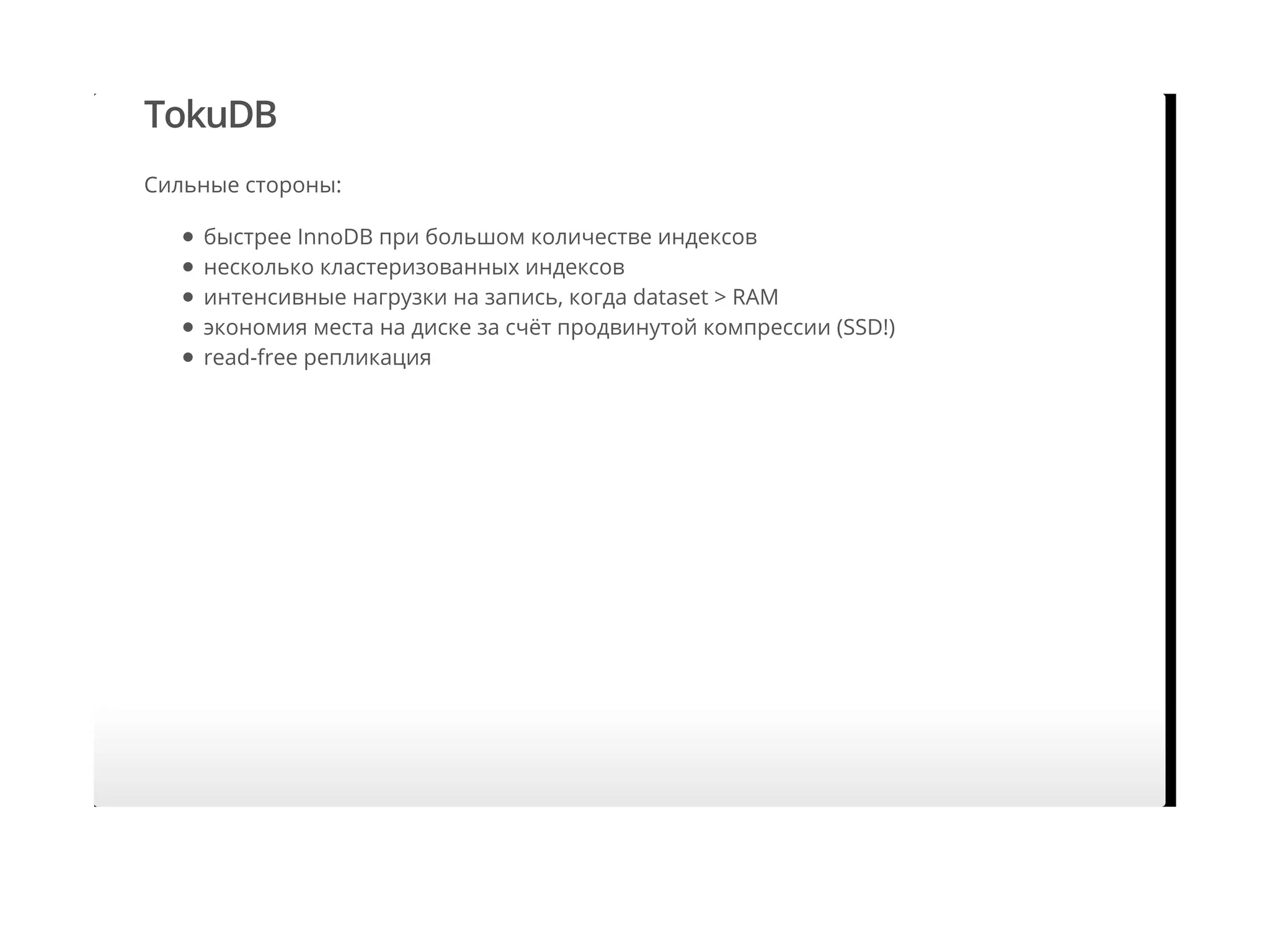 TokuDB
Сильные стороны:
быстрее InnoDB при большом количестве индексов
несколько кластеризованных индексов
интенсивные нагрузки на запись, когда dataset > RAM
экономия места на диске за счёт продвинутой компрессии (SSD!)
read-free репликация
 