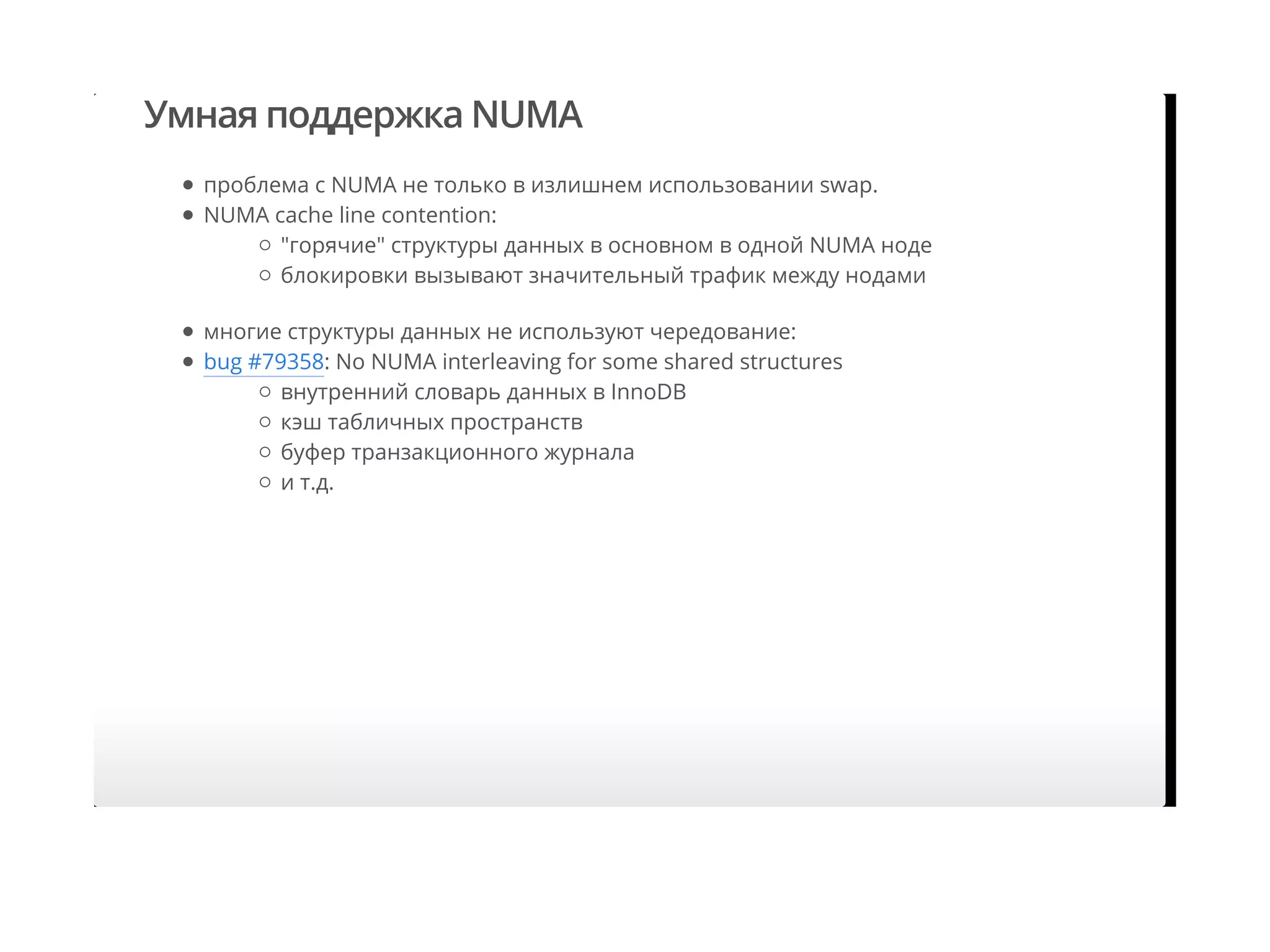 Умная поддержка NUMA
проблема с NUMA не только в излишнем использовании swap.
NUMA cache line contention:
многие структуры данных не используют чередование:
bug #79358: No NUMA interleaving for some shared structures
"горячие" структуры данных в основном в одной NUMA ноде
блокировки вызывают значительный трафик между нодами
внутренний словарь данных в InnoDB
кэш табличных пространств
буфер транзакционного журнала
и т.д.
 