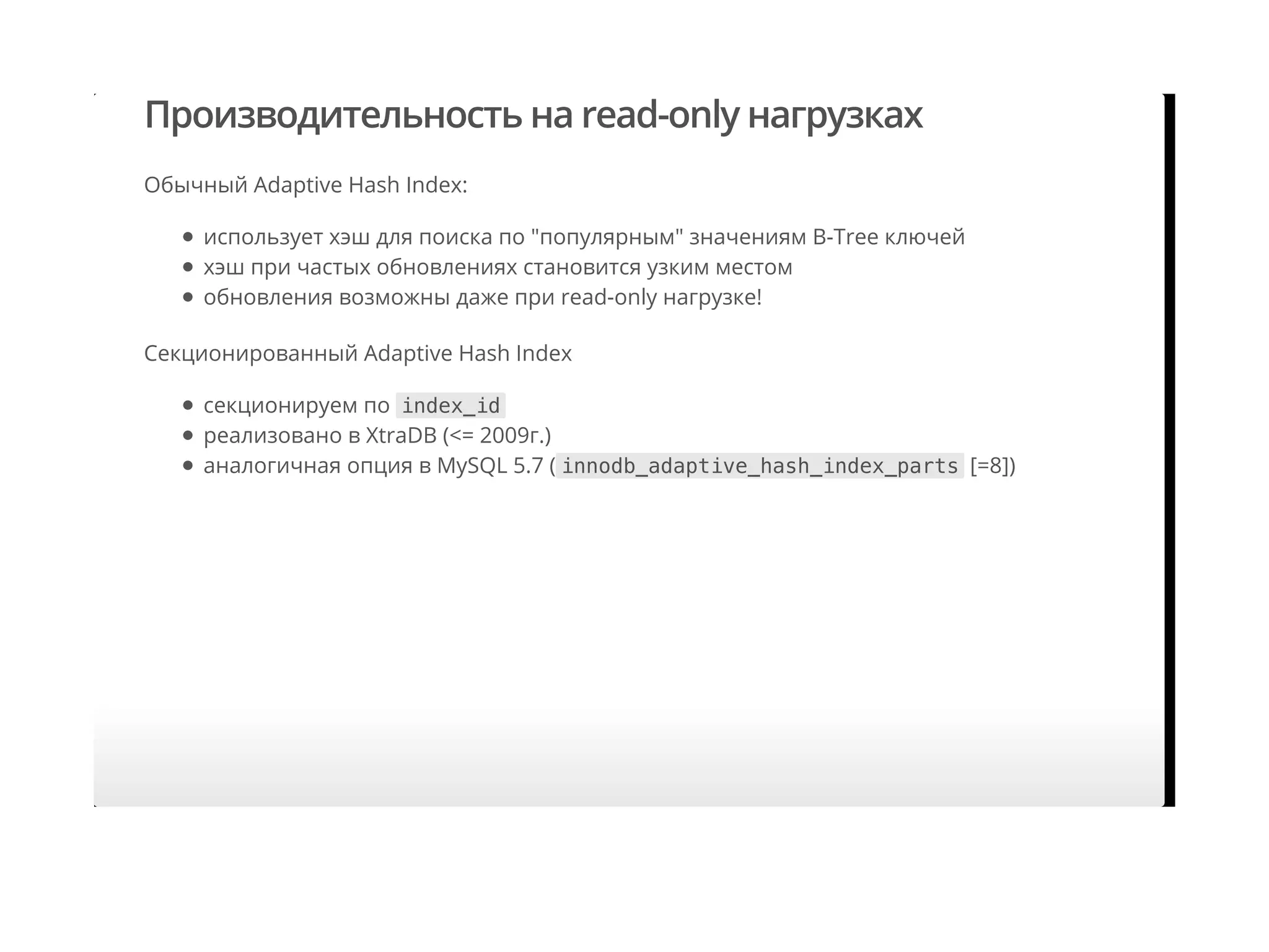 Производительность на read-only нагрузках
Обычный Adaptive Hash Index:
Cекционированный Adaptive Hash Index
использует хэш для поиска по "популярным" значениям B-Tree ключей
хэш при частых обновлениях становится узким местом
обновления возможны даже при read-only нагрузке!
секционируем по index_id
реализовано в XtraDB (<= 2009г.)
аналогичная опция в MySQL 5.7 ( innodb_adaptive_hash_index_parts [=8])
 
