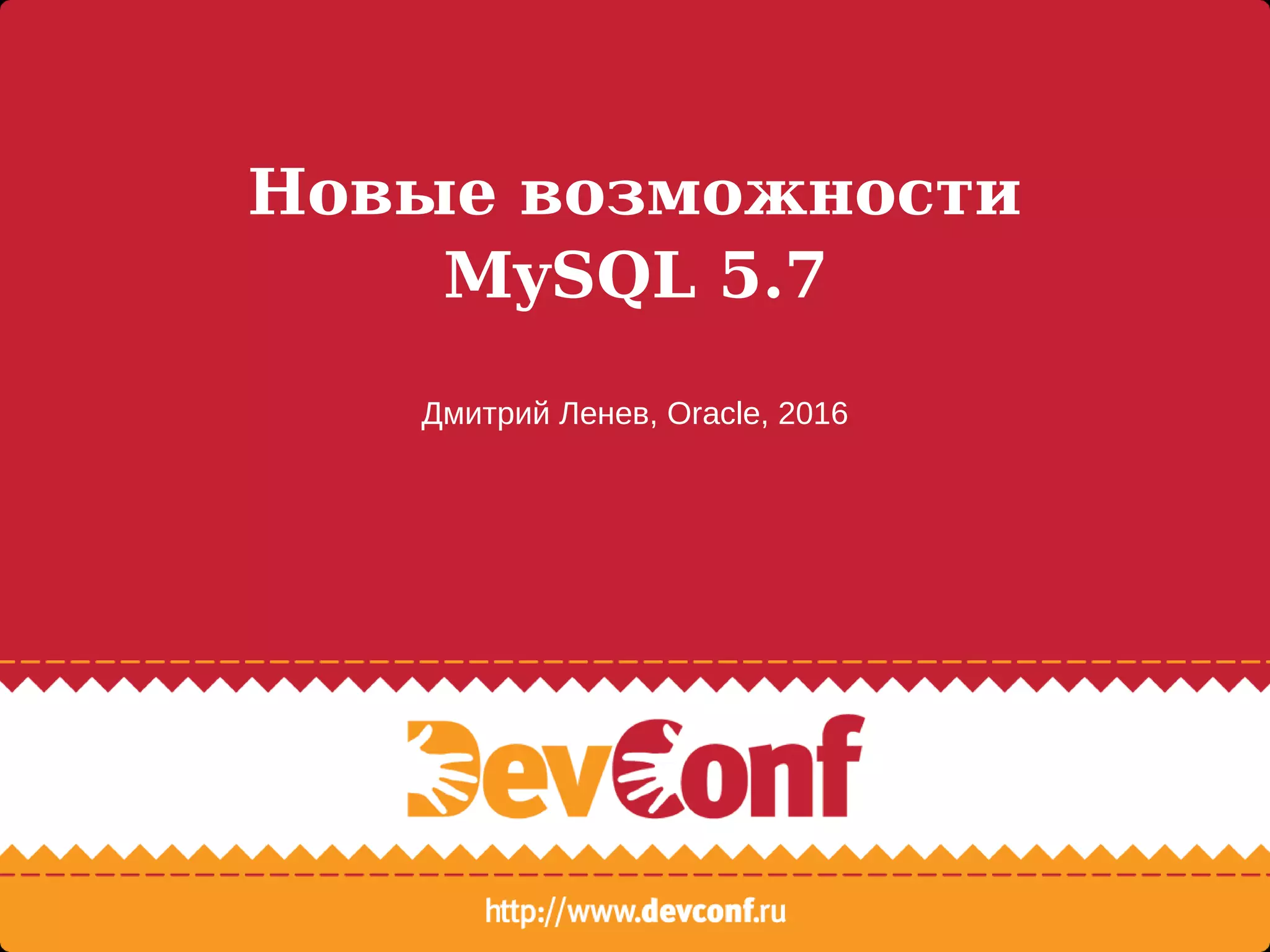 Новые возможности
MySQL 5.7
Дмитрий Ленев, Oracle, 2016
 