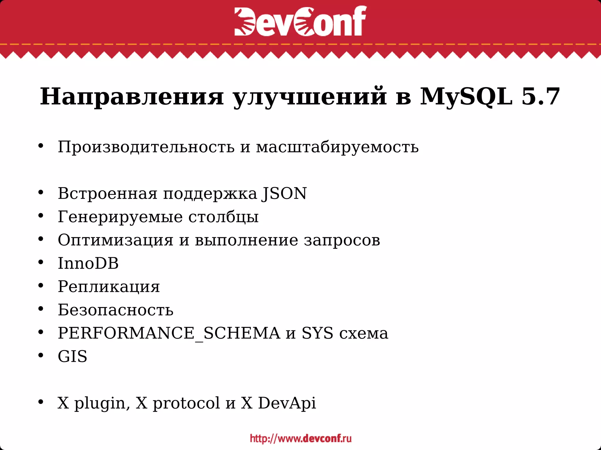 Направления улучшений в MySQL 5.7
• Производительность и масштабируемость
• Встроенная поддержка JSON
• Генерируемые столбцы
• Оптимизация и выполнение запросов
• InnoDB
• Репликация
• Безопасность
• PERFORMANCE_SCHEMA и SYS схема
• GIS
• X plugin, X protocol и X DevApi
 
