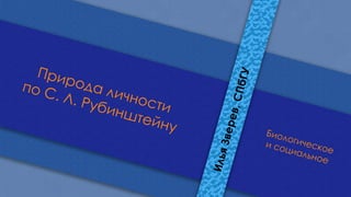 Природаличности
поС.Л.Рубинштейну Биологическое
исоциальное
ИльяЗверев,СПбГУ
 