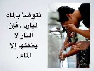‫باملاء‬ ‫نتوضأ‬
‫فإن‬ ، ‫البارد‬
‫ال‬ ‫النار‬
‫إال‬ ‫يطفئها‬
. ‫املاء‬
 