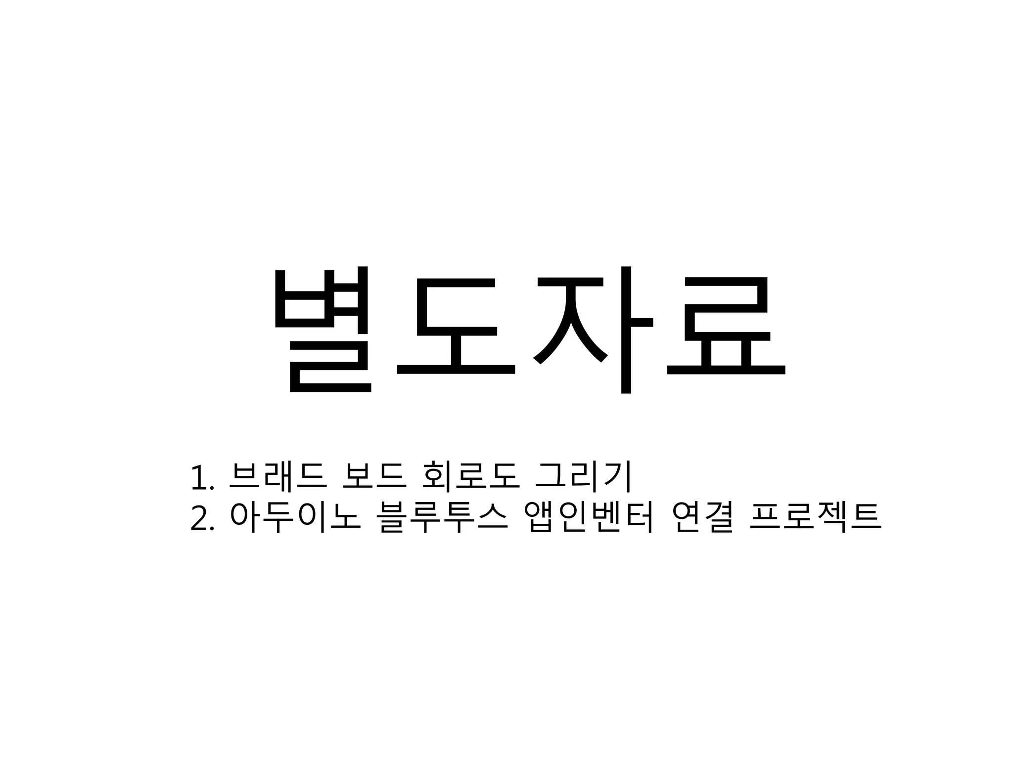 별도자료
1. 브래드 보드 회로도 그리기
2. 아두이노 블루투스 앱인벤터 연결 프로젝트
 