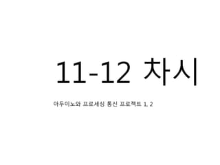 11-12 차시
아두이노와 프로세싱 통신 프로젝트 1, 2
 