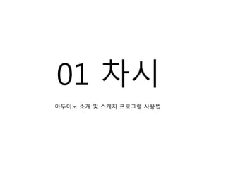 01 차시
아두이노 소개 및 스케치 프로그램 사용법
 