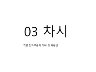 03 차시
기본 전자부품의 이해 및 사용법
 