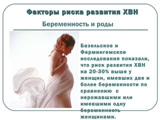 Беременность и роды
Базельское и
Фермингемское
исследования показали,
что риск развития ХВН
на 20-30% выше у
женщин, имевших две и
более беременности по
сравнению с
нерожавшими или
имевшими одну
беременность
женщинами.
Факторы риска развития ХВНФакторы риска развития ХВН
 