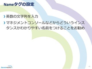 Nameタグの設定
英数の文字列を入力
マネジメントコンソールなどからどういうインス
タンスかわかりやすい名前をつけることをお勧め
41
 
