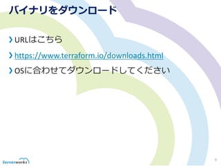 バイナリをダウンロード
URLはこちら
https://www.terraform.io/downloads.html
OSに合わせてダウンロードしてください
9
 
