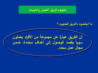 ‫هميته‬‫وا‬‫العمل‬‫يق‬‫ر‬‫ف‬‫مفهوم‬
‫؟‬‫ـوم‬‫ه‬‫كمف‬ ‫يق‬‫ر‬‫بالف‬‫المقصود‬‫ما‬
‫أن‬‫الفريق‬‫ة‬‫عبار‬‫عن‬‫مجموعة‬‫من‬‫اد‬‫ر‬‫األف‬‫يعملون‬
‫سويا‬‫بقصد‬‫الوصول‬‫إلى‬‫أهداف‬،‫محددة‬‫ضمن‬
‫مجال‬‫عمل‬‫محدد‬.
 