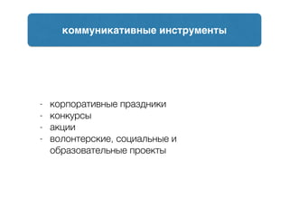 - корпоративные праздники
- конкурсы
- акции
- волонтерские, социальные и
образовательные проекты
коммуникативные инструменты
 