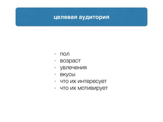 - пол
- возраст
- увлечения
- вкусы
- что их интересует
- что их мотивирует
целевая аудитория
 