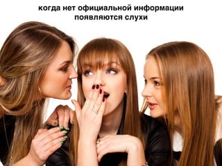 когда нет официальной информации
появляются слухи
 