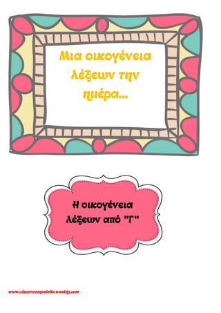 www.classroompalette.weebly.com
Μια οικογένεια
λέξεων την
ημέρα...
Η οικογένεια
λέξεων από "Γ"
 