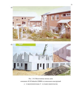 31
а)
б)
Рис. 1.10. Малоэтажные жилые дома
компании «H+H Industrie GMBH» из панельных конструкций
а – в законченном виде; б – в стадии строительства
 