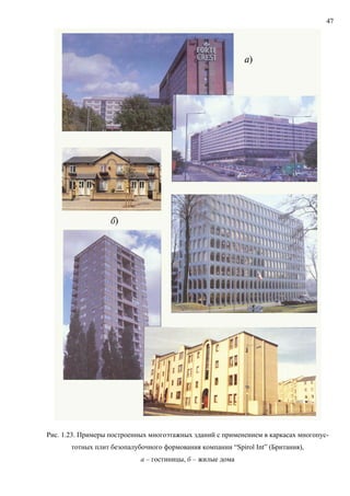 47
Рис. 1.23. Примеры построенных многоэтажных зданий с применением в каркасах многопус-
тотных плит безопалубочного формования компании “Spirol Int” (Британия),
а – гостиницы, б – жилые дома
 