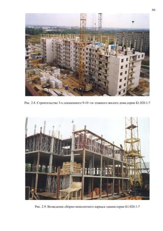 66
Рис. 2.8. Строительство 3-х секционного 9-10 -ти этажного жилого дома серии Б1.020.1-7
Рис. 2.9. Возведение сборно-монолитного каркаса здания серии Б1.020.1-7
 