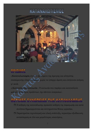 1.Καταναλωτισμός είναι το φαινόμενο της άμετρης και αλόγιστης
συσσώρευσης υλικών αγαθών, χωρίς να υπάρχει άμεση και επείγο...