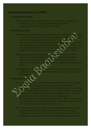 Αρνητικές λειτουργίες των Μ.Μ.Ε.
• Ψυχοσωματικός τομέας
 Νομιμοποιούν την αναισθησία προς το συνάνθρωπο και παρωθούν την
καθιστική ζωή, με την πολύωρη παρακολούθηση τηλεοπτικών
προγραμμάτων, πλήττοντας την υγεία του ατόμου.
• Πνευματικός τομέας
 Η παθητικοποίηση του σύγχρονου ατόμου συνδέεται άμεσα με τη λειτουργία
των Μ.Μ.Ε . Ο τρόπος, με τον οποίο αυτά επηρεάζουν το σύγχρονο άνθρωπο,
συντελεί στην τυφλή αποδοχή των μηνυμάτων τους. Ο μονολογικός
χαρακτήρας τους και οι λιγοστές δυνατότητες παρέμβασης του μέσου πολίτη
στην πληροφόρηση είναι στοιχεία που περιορίζουν το άτομο στη μηχανική
συλλογή πληροφοριών. Έτσι, τα Μ.Μ.Ε οδηγούν στην απονέκρωση του νου,
αμβλύνουν την οξυδέρκεια και αναστέλλουν την αφύπνιση του κοινού.
 Ορισμένες φορές παραπληροφορούν, διαστρεβλώνουν ή αποσιωπούν
γεγονότα. Άλλες φορές, προβάλλουν ακραίες καταστάσεις, διογκώνουν
ασήμαντα γεγονότα ή επιλέγουν θεματογραφία κατώτερης ποιότητας,
καθιστώντας αδύνατη την ορθή αξιολόγηση των συμβάντων από μέρους του
δέκτη.
 Τροφοδοτούν τις προκαταλήψεις εναντίον ατόμων ή λαών, φανατίζουν και
συμβάλλουν στην αναζωπύρωση ρατσιστικών αντιλήψεων και στην απουσία
ανεκτικότητας.
• Πολιτιστικός τομέας
 Τα ηλεκτρονικά μέσα, λοιπόν, ωθούν αβίαστα το δέκτη τους στην υιοθέτηση
προτύπων συμπεριφοράς και αντιλήψεων, χάρη στην απλότητα που
χαρακτηρίζει την εκφορά της είδησης και την αμεσότητά τους. Το αποτέλεσμα
είναι ότι αλλοτριώνουν τον άνθρωπο, τον αποπροσανατολίζουν, αίρουν τις
αρχές και τις αντιλήψεις του, προκειμένου να καθιερώσουν άλλα πρότυπα
ζωής, καταργούν την ατομικότητά του και τον μαζικοποιούν.
Χαρακτηριστικές είναι οι παρατηρήσεις του Konrad Lorenz: « Στις μέρες μας
ένα άτομο που αντιστέκεται ευσυνείδητα στην επίδραση των mass media π.χ.
στην τηλεόραση, θεωρείται περίπτωση παθολογική.
 Τα εξουθενωτικά για την ανθρώπινη προσωπικότητα αποτελέσματα αυτών
των μέσων γίνονται αποδεκτά με ευχαρίστηση απ’ όλους εκείνους που
επιδιώκουν να κατευθύνουν, όπως θέλουν τα πλήθη. Οι δημοσκοπήσεις, οι
διαφημιστικές τεχνικές και η επιδέξια διαδιδόμενη μόδα, επιτρέπουν στους
4
 