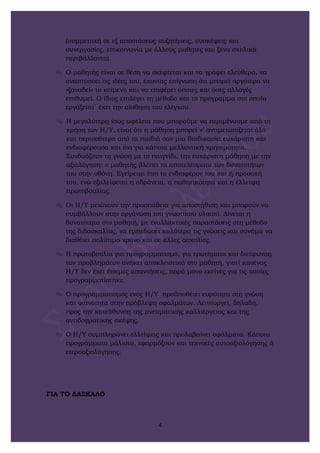 (συμμετοχή σε εξ αποστάσεως συζητήσεις, συσκέψεις και
συνεργασίες, επικοινωνία με άλλους μαθητές και ξένα σχολικά
περιβάλλοντα).
 Ο μαθητής είναι σε θέση να σκέφτεται και να γράφει ελεύθερα, να
αναπτύσσει τις ιδέες του, έχοντας επίγνωση ότι μπορεί αργότερα να
«ξαναδεί» το κείμενο και να επιφέρει όποιες και όσες αλλαγές
επιθυμεί. Ο ίδιος επιλέγει τη μέθοδο και το πρόγραμμα στο οποίο
εργάζεται΄ έχει την αίσθηση του ελέγχου.
 Η μεγαλύτερη ίσως ωφέλεια που μπορούμε να περιμένουμε από τη
χρήση των Η/Υ, είναι ότι η μάθηση μπορεί ν’ αντιμετωπίζεται όλο
και περισσότερο από τα παιδιά σαν μια διαδικασία ευχάριστη και
ενδιαφέρουσα και όχι για κάποια μελλοντική χρησιμότητα.
Συνδυάζουν τη γνώση με το παιγνίδι, την ευχάριστη μάθηση με την
αξιολόγηση: ο μαθητής βλέπει τα αποτελέσματα των δυνατοτήτων
του στην οθόνη. Εγείρεται έτσι το ενδιαφέρον του και η προσοχή
του, ενώ εξαλείφεται η αδράνεια, η παθητικότητα και η έλλειψη
πρωτοβουλίας.
 Οι Η/Υ μειώνουν την προσπάθεια για αποστήθιση και μπορούν να
συμβάλλουν στην οργάνωση του γνωστικού υλικού. Δίνεται η
δυνατότητα στο μαθητή, με εναλλακτικές παραστάσεις στη μέθοδο
της διδασκαλίας, να εμπεδώσει καλύτερα τις γνώσεις και συνάμα να
διαθέτει πολύτιμο χρόνο και σε άλλες ασχολίες.
 Η πρωτοβουλία για προγραμματισμό, για ερωτήματα και διεύρυνση
των προβλημάτων ανήκει αποκλειστικά στο μαθητή, γιατί κανένας
Η/Υ δεν έχει έτοιμες απαντήσεις, παρά μόνο εκείνες για τις οποίες
προγραμματίστηκε.
 Ο προγραμματισμός ενός Η/Υ προϋποθέτει ευρύτητα στη γνώση
και ικανότητα στην πρόβλεψη σφαλμάτων. Λειτουργεί, δηλαδή,
προς την κατεύθυνση της πνευματικής καλλιέργειας και της
αντιδογματικής σκέψης.
 Ο Η/Υ συμπληρώνει ελλείψεις και προλαβαίνει σφάλματα. Κάποια
προγράμματα μάλιστα, εφαρμόζουν και τεχνικές αυτοαξιολόγησης ή
ετεροαξιολόγησης.
ΓΙΑ ΤΟ ΔΑΣΚΑΛΟ
4
 